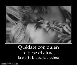Quédate con quien te bese el alma, la piel te la besa cualquiera