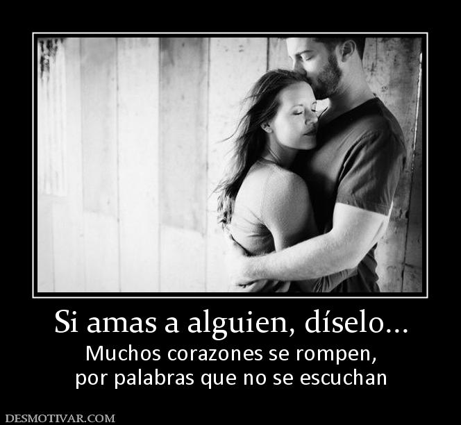 Si amas a alguien, díselo... Muchos corazones se rompen, por palabras que no se escuchan