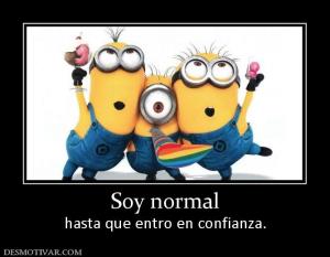 Soy normal hasta que entro en confianza.
