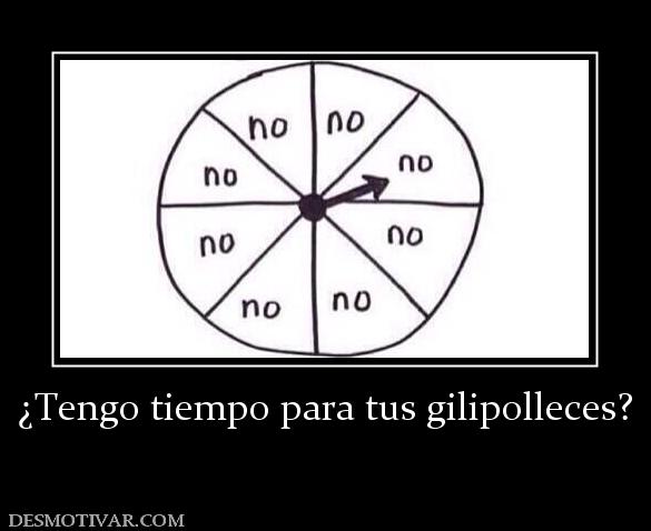 ¿Tengo tiempo para tus gilipolleces?