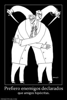 Prefiero enemigos declarados que amigos hipócritas.