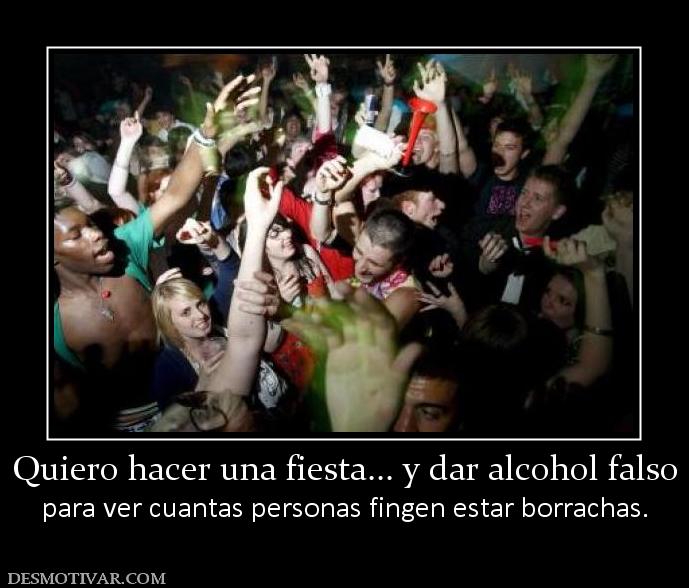 Quiero hacer una fiesta... y dar alcoh para ver cuantas personas fingen estar borrachas.