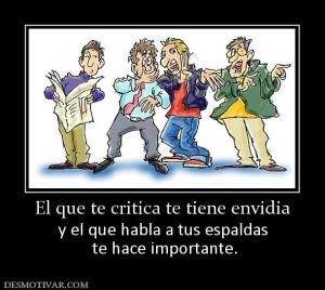El que te critica te tiene envidia y el que habla a tus espaldas  te hace importante.