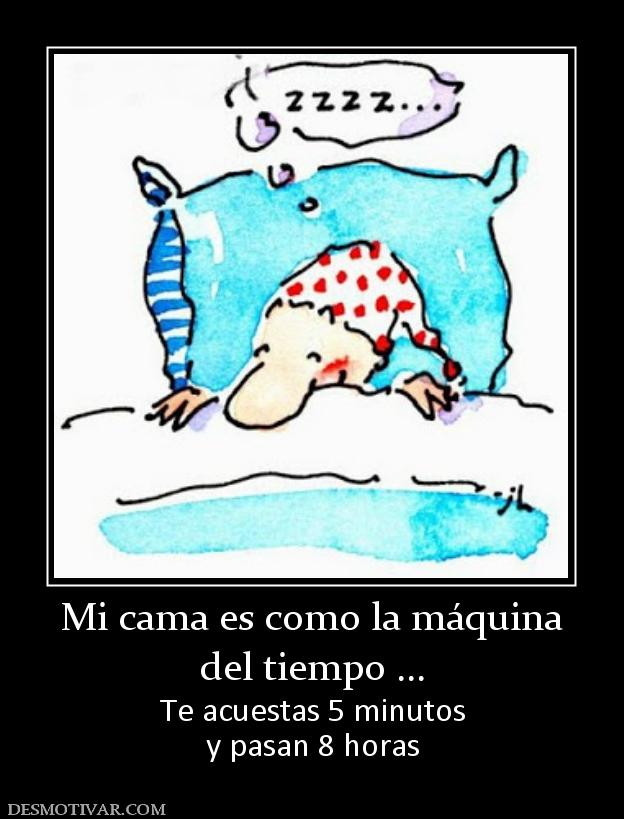 Mi cama es como la máquina del tiempo ... Te acuestas 5 minutos y pasan 8 horas