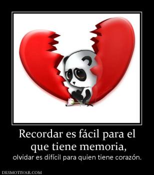 Recordar es fácil para el  que tiene memoria, olvidar es difícil para quien tiene corazón.