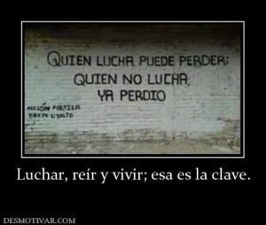 Luchar, reír y vivir; esa es la clave.