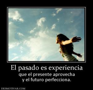 El pasado es experiencia que el presente aprovecha y el futuro perfecciona.