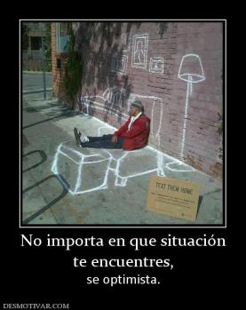 No importa en que situación te encuentres,  se optimista.