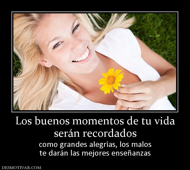 Los buenos momentos de tu vida serán recordados como grandes alegrías, los malos te darán las mejores enseñanzas
