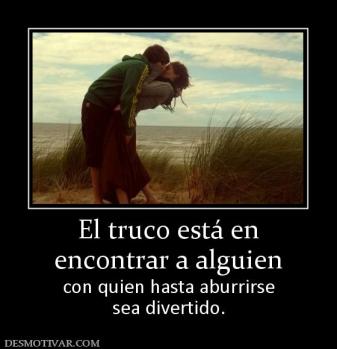 El truco está en encontrar a alguien con quien hasta aburrirse sea divertido.