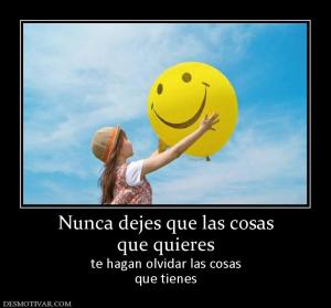 Nunca dejes que las cosas que quieres te hagan olvidar las cosas que tienes