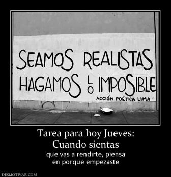 Tarea para hoy Jueves: Cuando sientas que vas a rendirte, piensa en porque empezaste