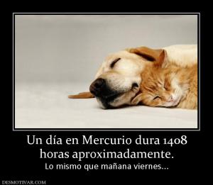 Un día en Mercurio dura 1408 horas aproximadamente.  Lo mismo que mañana viernes...