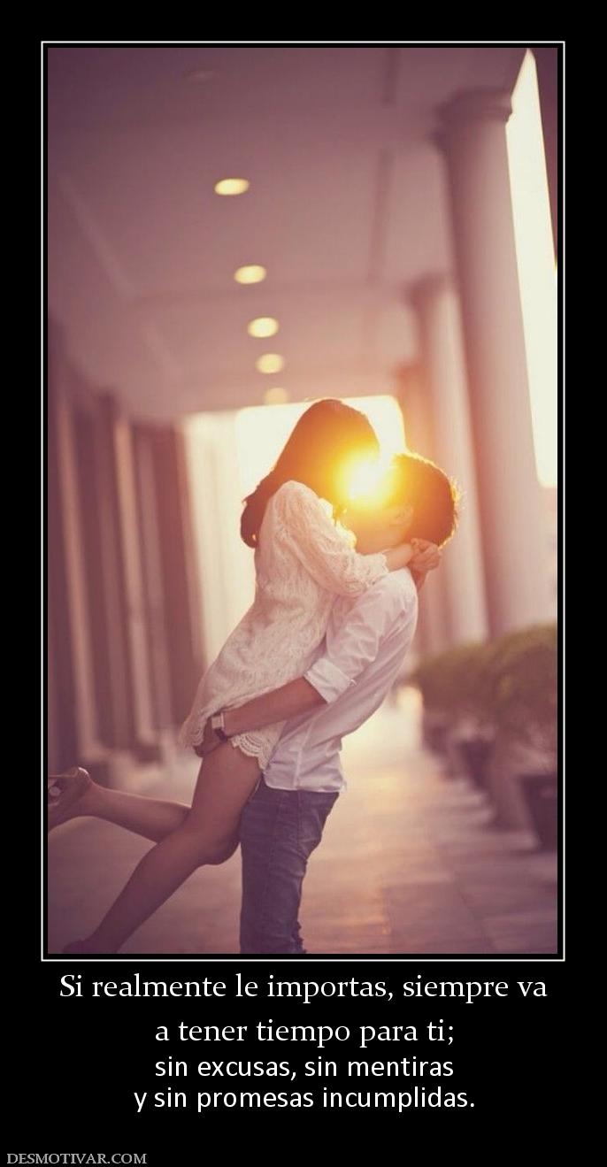 Si realmente le importas, siempre va a tener tiempo para ti;  sin excusas, sin mentiras y sin promesas incumplidas.