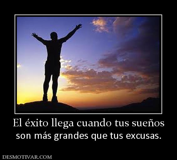 El éxito llega cuando tus sueños son más grandes que tus excusas.