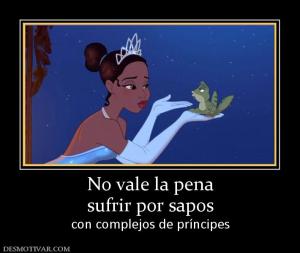 No vale la pena sufrir por sapos  con complejos de príncipes