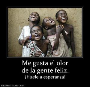 Me gusta el olor de la gente feliz. ¡Huele a esperanza!