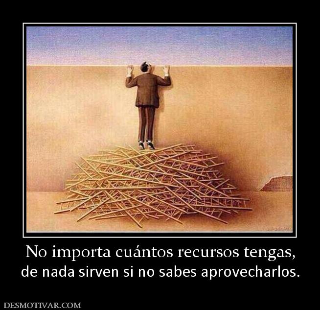 No importa cuántos recursos tengas, de nada sirven si no sabes aprovecharlos.