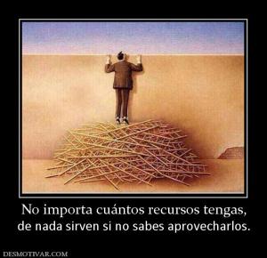 No importa cuántos recursos tengas, de nada sirven si no sabes aprovecharlos.