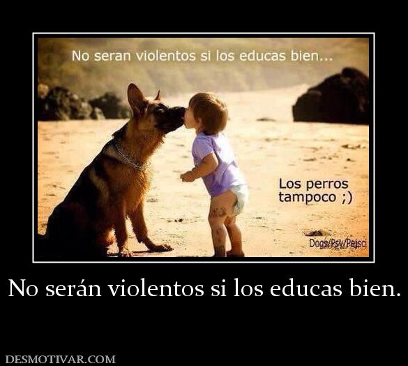 No serán violentos si los educas bien.