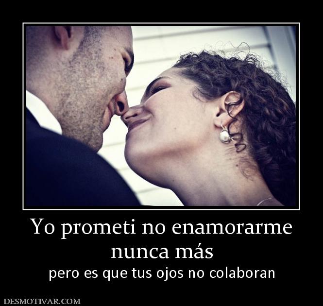 Yo prometi no enamorarme nunca más pero es que tus ojos no colaboran