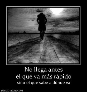 No llega antes el que va más rápido sino el que sabe a dónde va