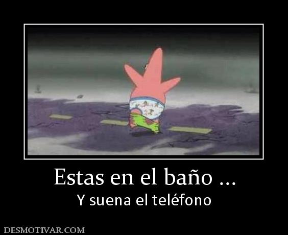 Estas en el baño ... Y suena el teléfono