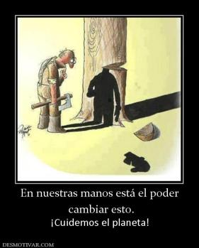 En nuestras manos está el poder  cambiar esto. ¡Cuidemos el planeta!