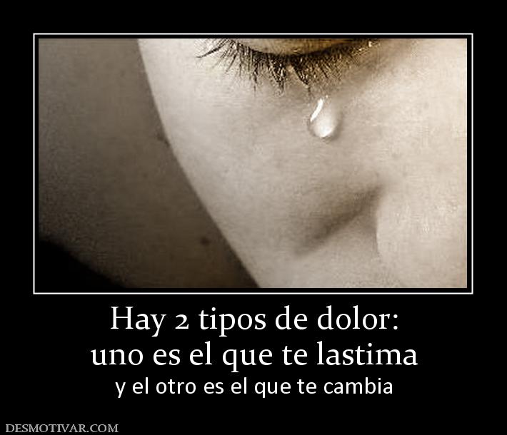 Hay 2 tipos de dolor: uno es el que te lastima y el otro es el que te cambia