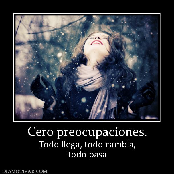 Cero preocupaciones. Todo llega, todo cambia, todo pasa