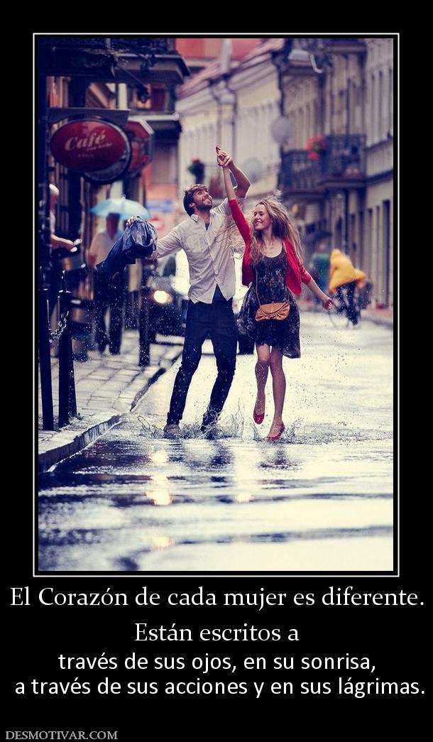 El Corazón de cada mujer es diferente. Están escritos a  través de sus ojos, en su sonrisa,  a través de sus acciones y en sus lágrimas.