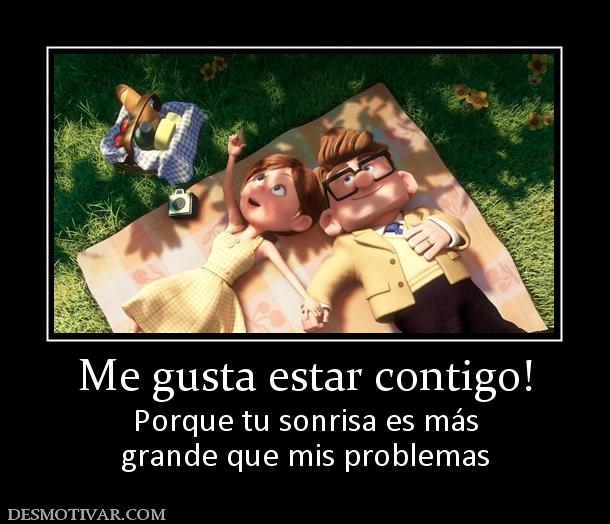 Me gusta estar contigo! Porque tu sonrisa es más grande que mis problemas