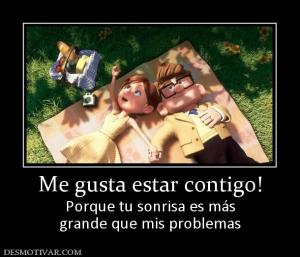 Me gusta estar contigo! Porque tu sonrisa es más grande que mis problemas
