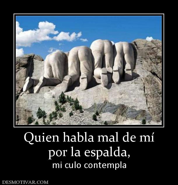 Quien habla mal de mí por la espalda,  mi culo contempla