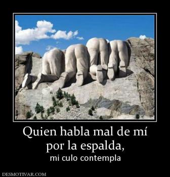 Quien habla mal de mí por la espalda,  mi culo contempla