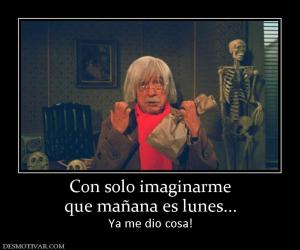 Con solo imaginarme que mañana es lunes... Ya me dio cosa!