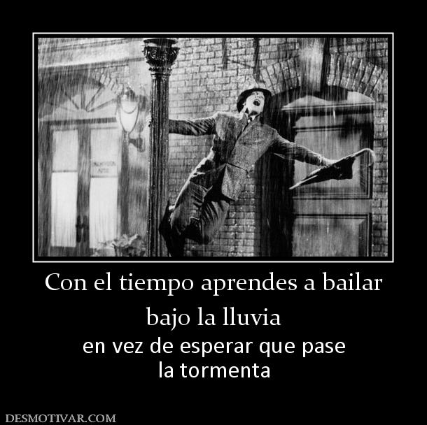 Con el tiempo aprendes a bailar bajo la lluvia en vez de esperar que pase la tormenta