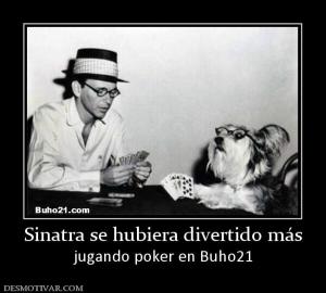 Sinatra se hubiera divertido más jugando poker en Buho21