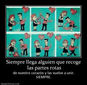 Siempre llega alguien que recoge  las partes rotas de nuestro corazón y las vuelve a unir. SIEMPRE.
