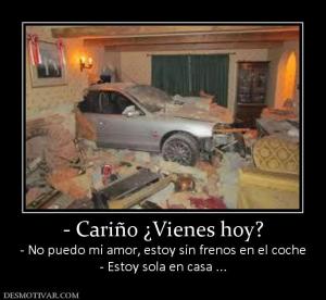 - Cariño ¿Vienes hoy? - No puedo mi amor, estoy sin frenos en el coche - Estoy sola en casa ...