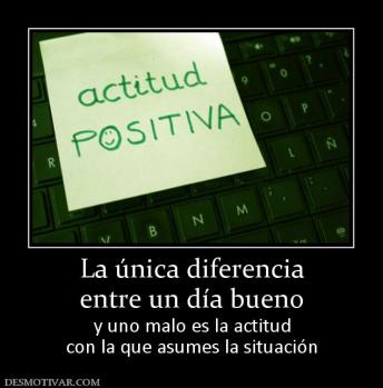 La única diferencia entre un día bueno  y uno malo es la actitud con la que asumes la situación