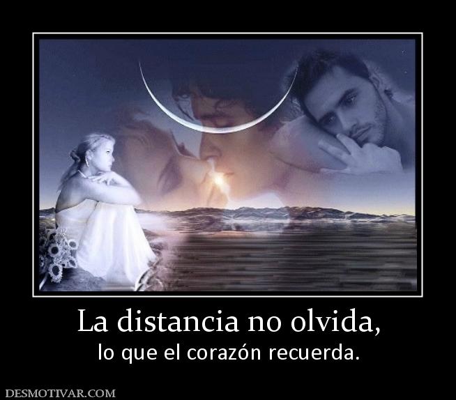 La distancia no olvida, lo que el corazón recuerda.