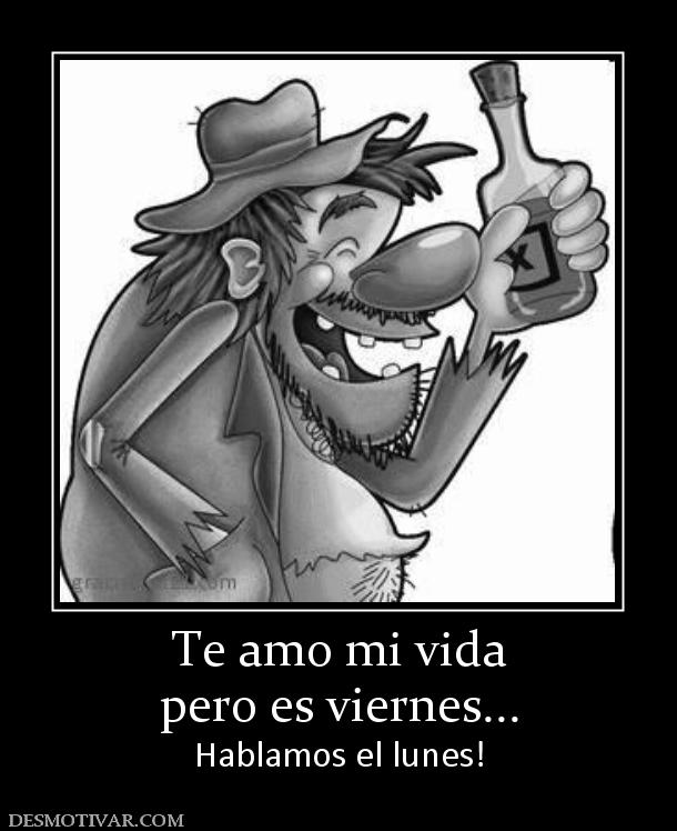 Te amo mi vida pero es viernes... Hablamos el lunes!