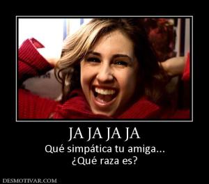 JA JA JA JA Qué simpática tu amiga... ¿Qué raza es?