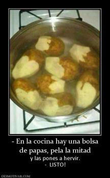 - En la cocina hay una bolsa de papas, pela la mitad y las pones a hervir. -  LISTO!