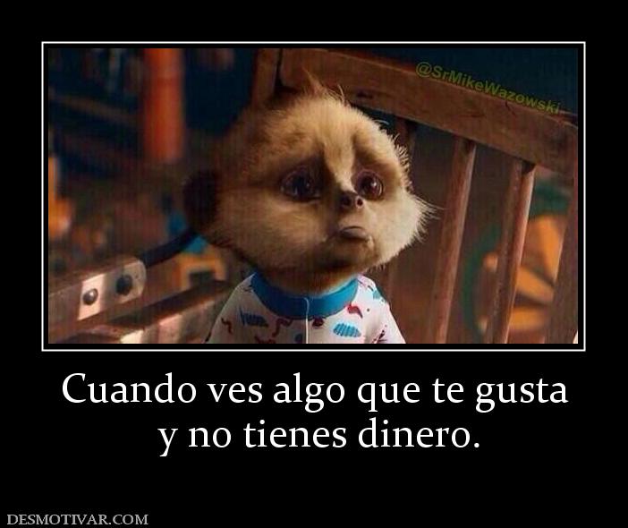Cuando ves algo que te gusta  y no tienes dinero.