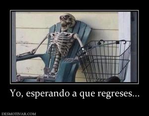 Yo, esperando a que regreses...