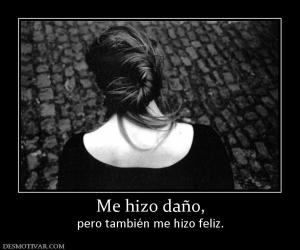 Me hizo daño, pero también me hizo feliz.