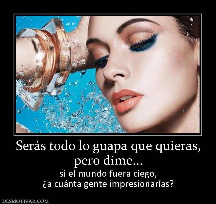 Serás todo lo guapa que quieras, pero dime... si el mundo fuera ciego, ¿a cuánta gente impresionarías?