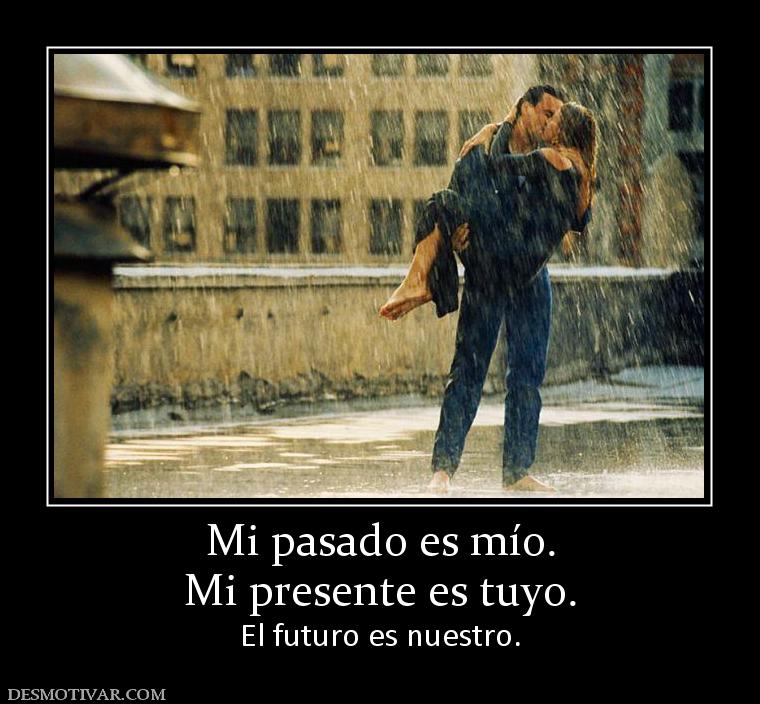 Mi pasado es mío. Mi presente es tuyo. El futuro es nuestro.